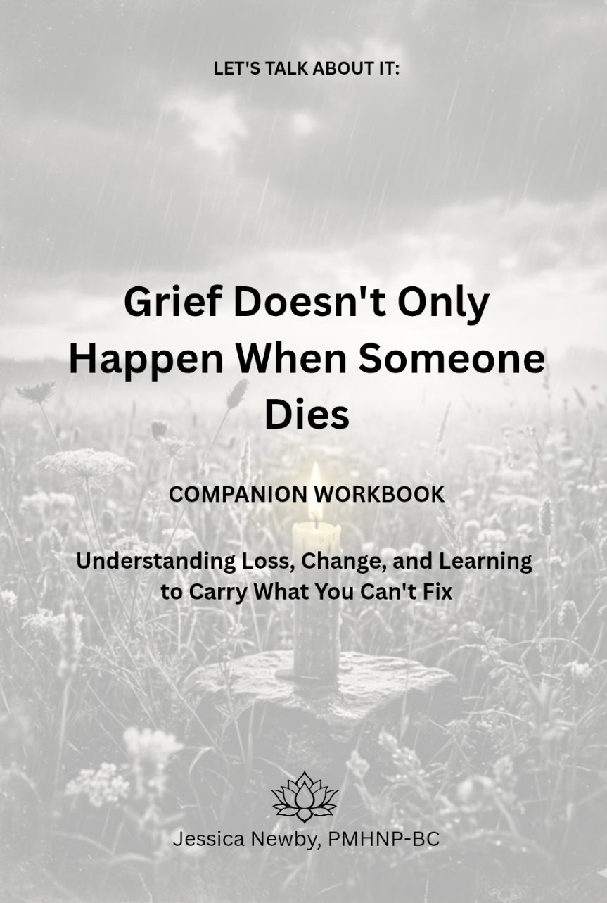 Let's Talk About It: Grief Doesn't Only Happen When Someone Dies. Understanding Loss, Change, and Learning to Carry What You Can't Fix by Jessica Newby, PMHNP-BC